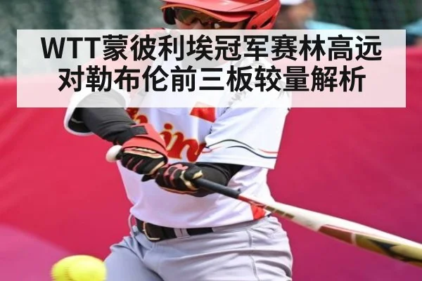WTT蒙彼利埃冠军赛林高远对勒布伦前三板较量解析